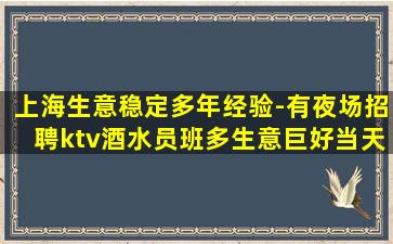 上海生意稳定多年经验-有夜场招聘ktv酒水员班多生意巨好当天
